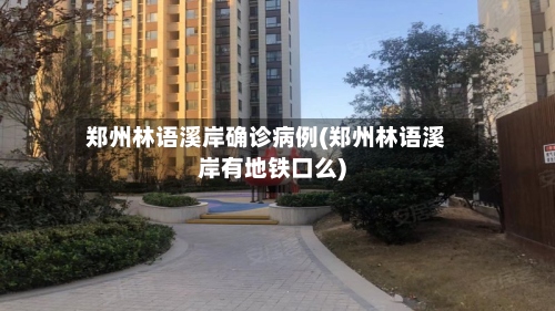 郑州林语溪岸确诊病例(郑州林语溪岸有地铁口么)