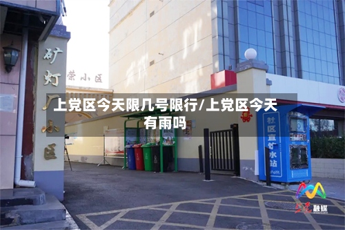 上党区今天限几号限行/上党区今天有雨吗