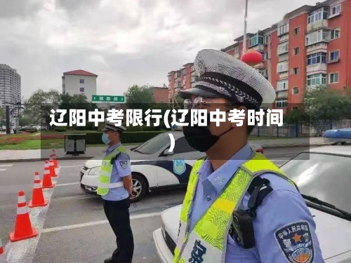 辽阳中考限行(辽阳中考时间)-第3张图片