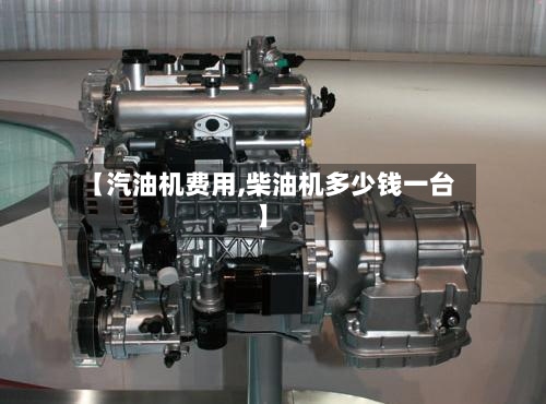【汽油机费用,柴油机多少钱一台】-第2张图片