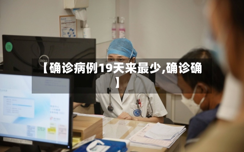 【确诊病例19天来最少,确诊确】
