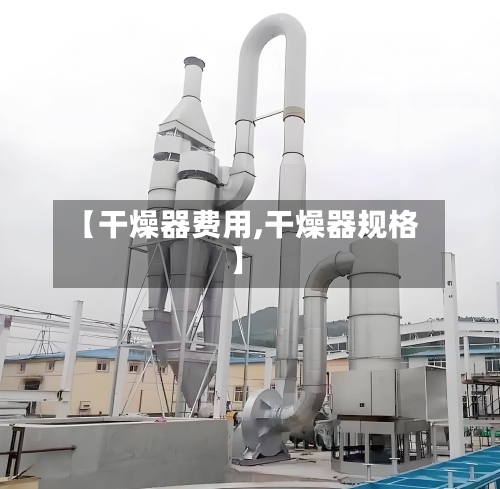 【干燥器费用,干燥器规格】-第2张图片
