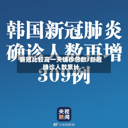 新冠比较高一天确诊总数/新冠确诊人数累计-第3张图片