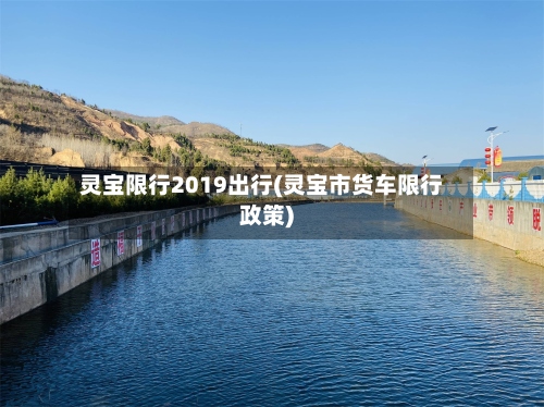 灵宝限行2019出行(灵宝市货车限行政策)-第2张图片