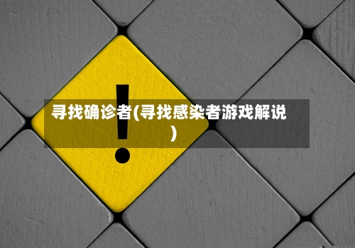 寻找确诊者(寻找感染者游戏解说)-第2张图片
