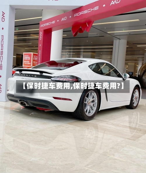 【保时捷车费用,保时捷车费用?】