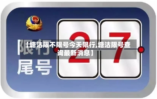 【塘沽限不限号今天限行,塘沽限号查询最新消息】