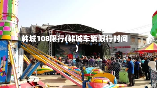 韩城108限行(韩城车辆限行时间)-第2张图片