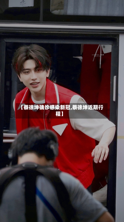 【蔡徐坤确诊感染新冠,蔡徐坤近期行程】