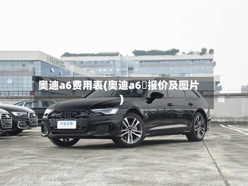 奥迪a6费用表(奥迪a6乚报价及图片)-第3张图片