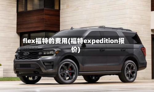 flex福特的费用(福特expedition报价)