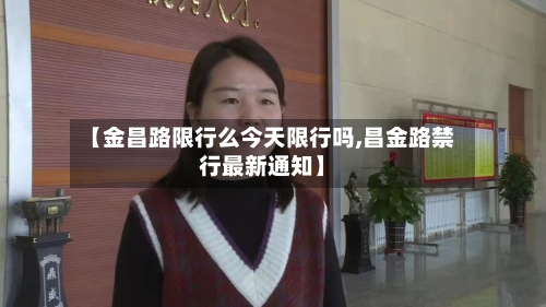 【金昌路限行么今天限行吗,昌金路禁行最新通知】