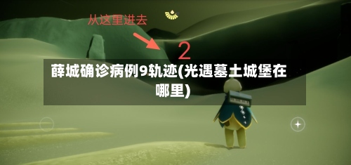 薛城确诊病例9轨迹(光遇墓土城堡在哪里)-第2张图片