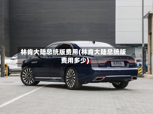 林肯大陆总统版费用(林肯大陆总统版费用多少)-第2张图片