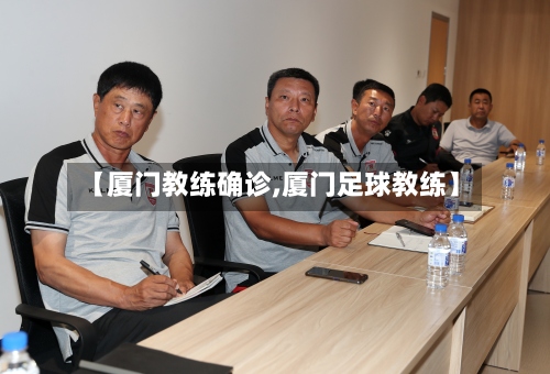 【厦门教练确诊,厦门足球教练】-第2张图片