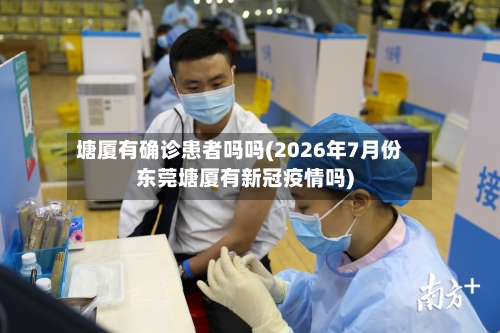 塘厦有确诊患者吗吗(2026年7月份东莞塘厦有新冠疫情吗)