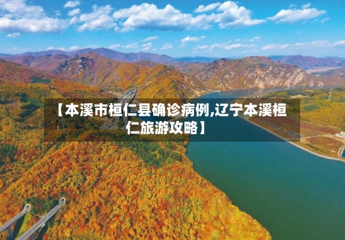【本溪市桓仁县确诊病例,辽宁本溪桓仁旅游攻略】-第3张图片