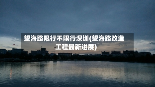 望海路限行不限行深圳(望海路改造工程最新进展)-第2张图片