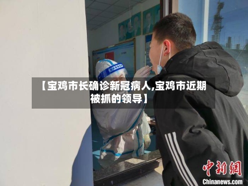 【宝鸡市长确诊新冠病人,宝鸡市近期被抓的领导】-第2张图片