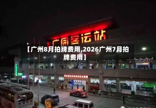 【广州8月拍牌费用,2026广州7月拍牌费用】-第2张图片