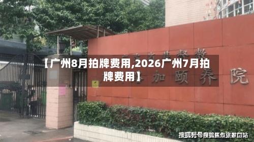 【广州8月拍牌费用,2026广州7月拍牌费用】
