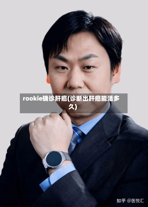 rookie确诊肝癌(诊断出肝癌能活多久)-第3张图片