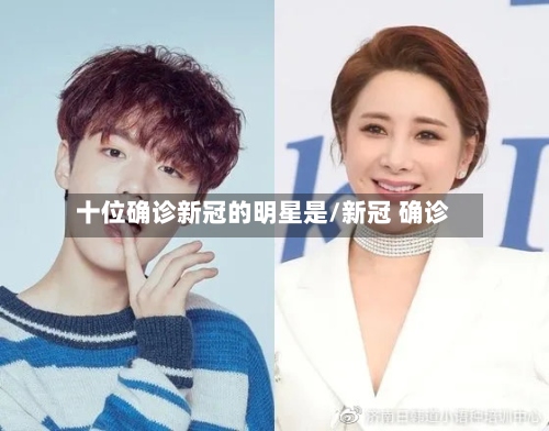 十位确诊新冠的明星是/新冠 确诊