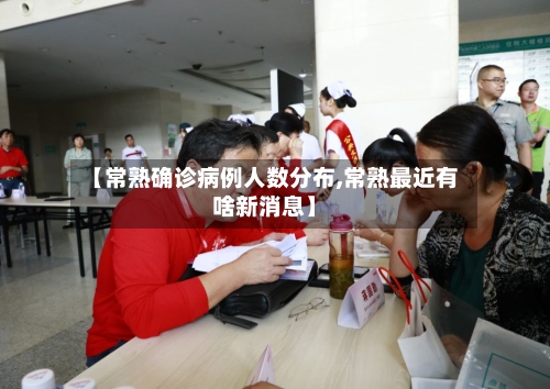 【常熟确诊病例人数分布,常熟最近有啥新消息】-第2张图片