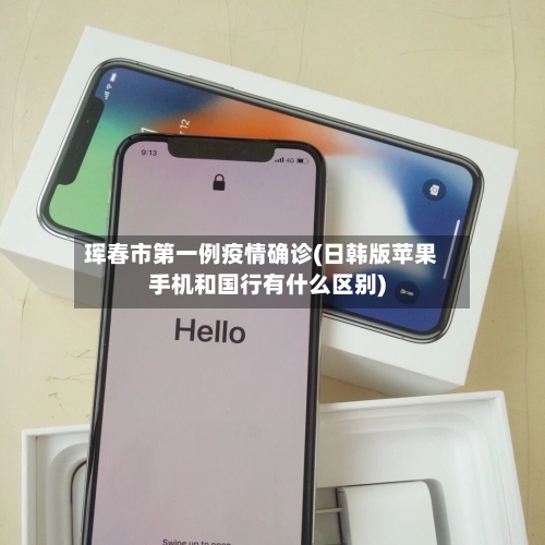 珲春市第一例疫情确诊(日韩版苹果手机和国行有什么区别)