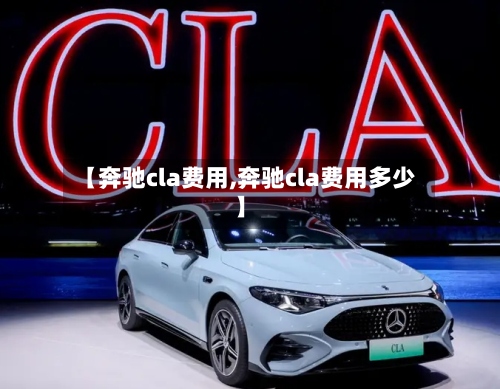 【奔驰cla费用,奔驰cla费用多少】-第2张图片