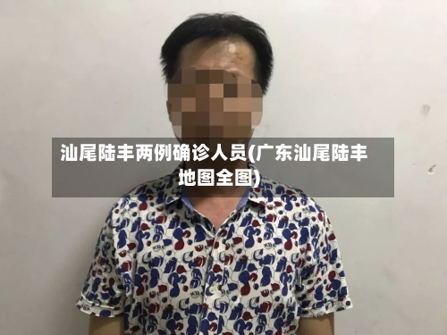 汕尾陆丰两例确诊人员(广东汕尾陆丰地图全图)