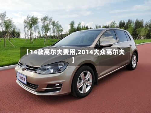 【14款高尔夫费用,2014大众高尔夫】