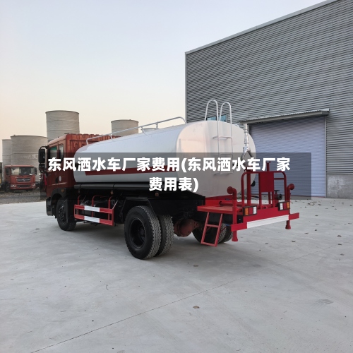 东风洒水车厂家费用(东风洒水车厂家费用表)-第2张图片