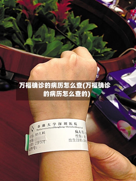 万福确诊的病历怎么查(万福确诊的病历怎么查的)-第2张图片