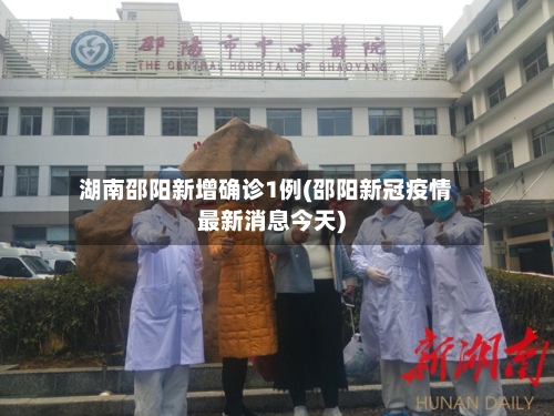 湖南邵阳新增确诊1例(邵阳新冠疫情最新消息今天)-第3张图片