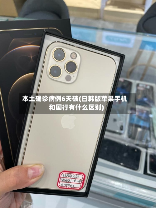 本土确诊病例6天破(日韩版苹果手机和国行有什么区别)