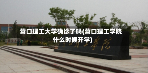 营口理工大学确诊了吗(营口理工学院什么时候开学)-第3张图片