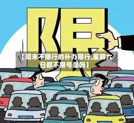 【周末不限行的补办限行,星期六日都不限号是吗】-第2张图片