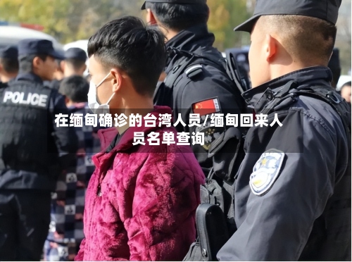 在缅甸确诊的台湾人员/缅甸回来人员名单查询