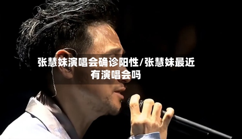 张慧妹演唱会确诊阳性/张慧妹最近有演唱会吗