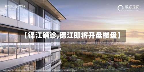 【锦江确诊,锦江即将开盘楼盘】-第2张图片