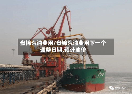 盘锦汽油费用/盘锦汽油费用下一个调整日期,预计油价