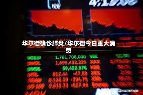 华尔街确诊肺炎/华尔街今日重大消息-第2张图片