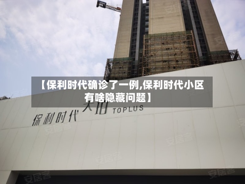 【保利时代确诊了一例,保利时代小区有啥隐藏问题】-第3张图片