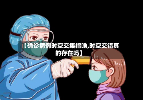 【确诊病例时空交集指啥,时空交错真的存在吗】