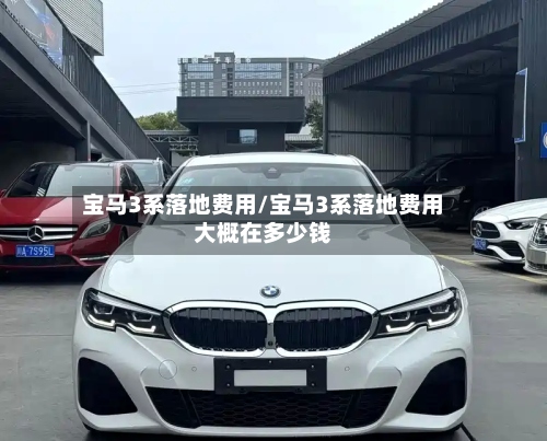 宝马3系落地费用/宝马3系落地费用大概在多少钱