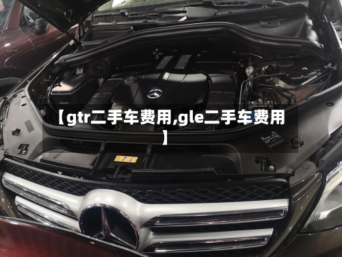 【gtr二手车费用,gle二手车费用】