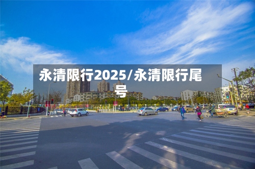 永清限行2025/永清限行尾号