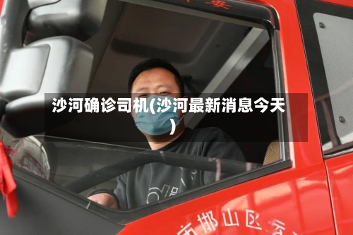 沙河确诊司机(沙河最新消息今天)-第3张图片