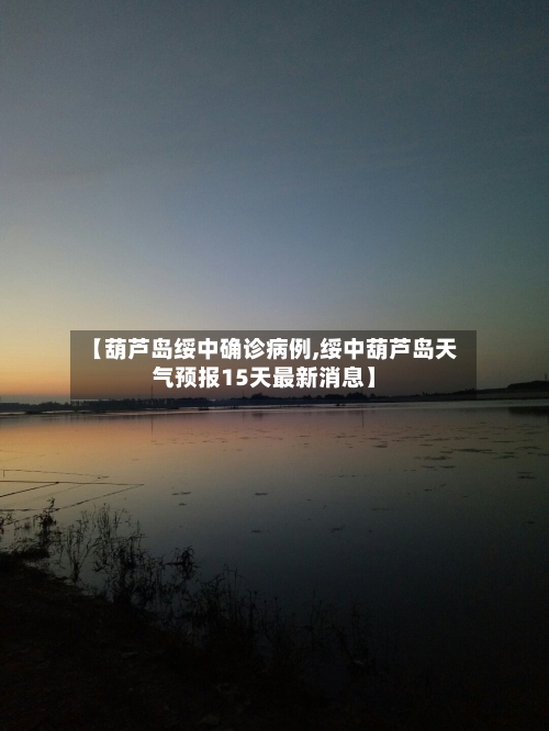 【葫芦岛绥中确诊病例,绥中葫芦岛天气预报15天最新消息】